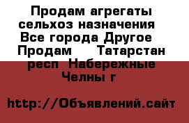 Продам агрегаты сельхоз назначения - Все города Другое » Продам   . Татарстан респ.,Набережные Челны г.